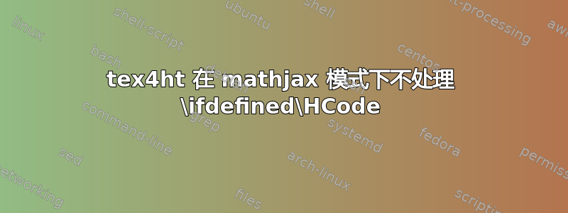 tex4ht 在 mathjax 模式下不处理 \ifdefined\HCode