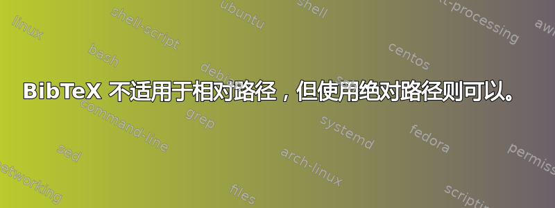 BibTeX 不适用于相对路径，但使用绝对路径则可以。