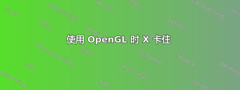 使用 OpenGL 时 X 卡住