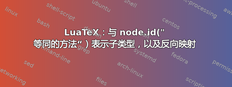 LuaTeX：与 node.id(" 等同的方法“）表示子类型，以及反向映射