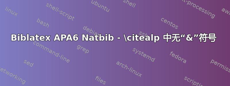 Biblatex APA6 Natbib - \citealp 中无“&”符号