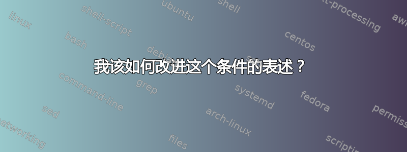 我该如何改进这个条件的表述？