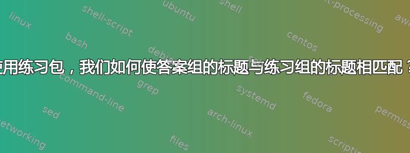 使用练习包，我们如何使答案组的标题与练习组的标题相匹配？