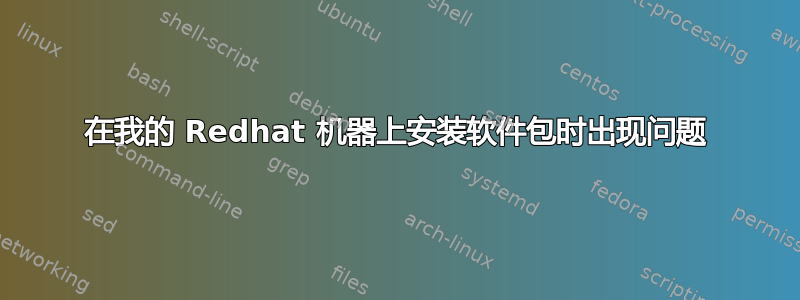 在我的 Redhat 机器上安装软件包时出现问题