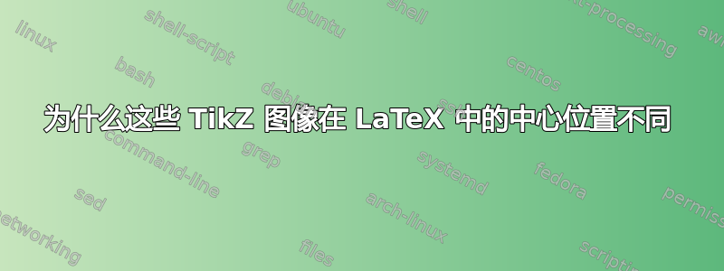 为什么这些 TikZ 图像在 LaTeX 中的中心位置不同