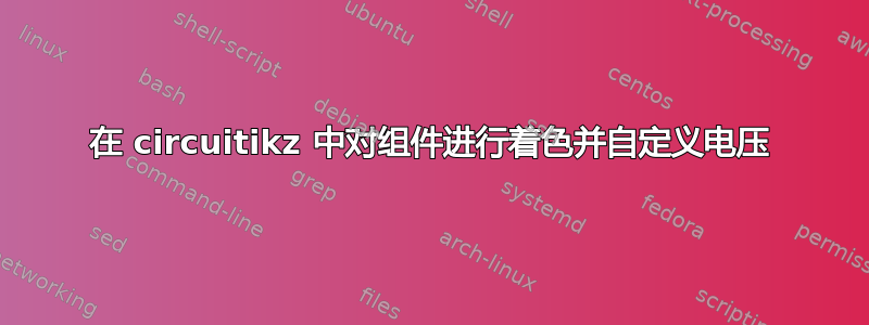 在 circuitikz 中对组件进行着色并自定义电压