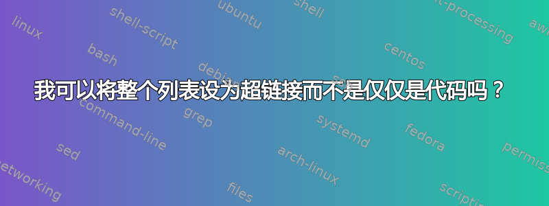 我可以将整个列表设为超链接而不是仅仅是代码吗？