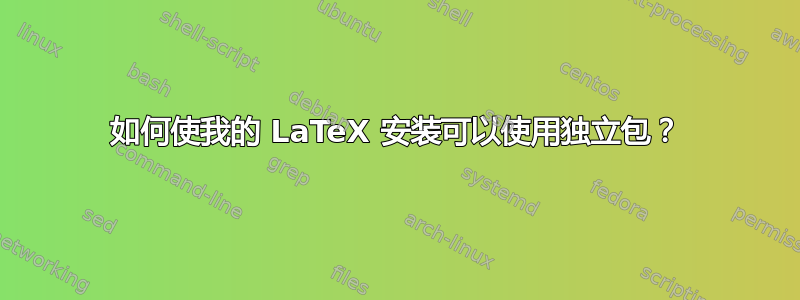 如何使我的 LaTeX 安装可以使用独立包？