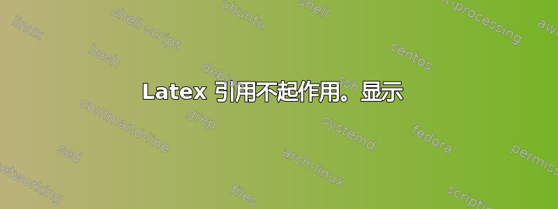 Latex 引用不起作用。显示 