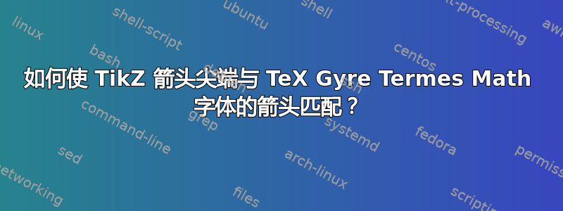 如何使 TikZ 箭头尖端与 TeX Gyre Termes Math 字体的箭头匹配？