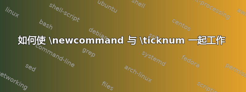 如何使 \newcommand 与 \ticknum 一起工作