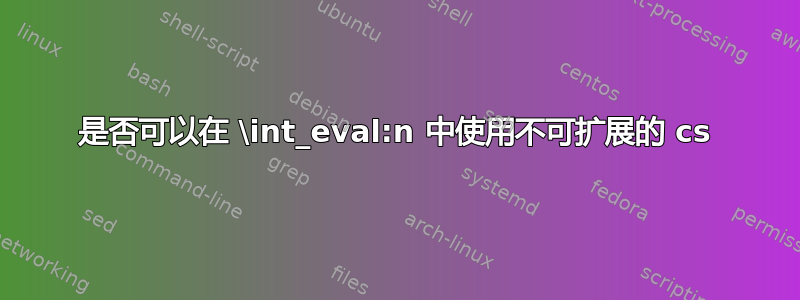 是否可以在 \int_eval:n 中使用不可扩展的 cs