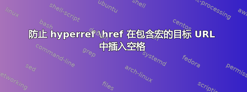 防止 hyperref \href 在包含宏的目标 URL 中插入空格