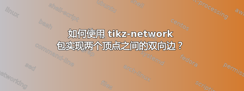 如何使用 tikz-network 包实现两个顶点之间的双向边？