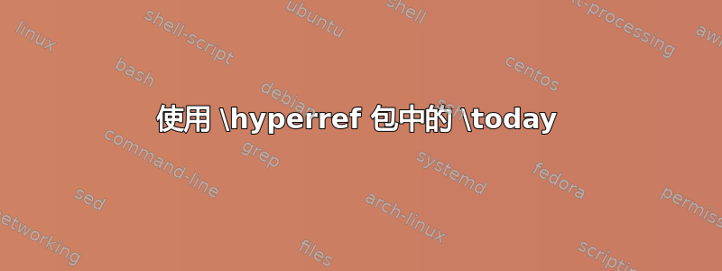 使用 \hyperref 包中的 \today