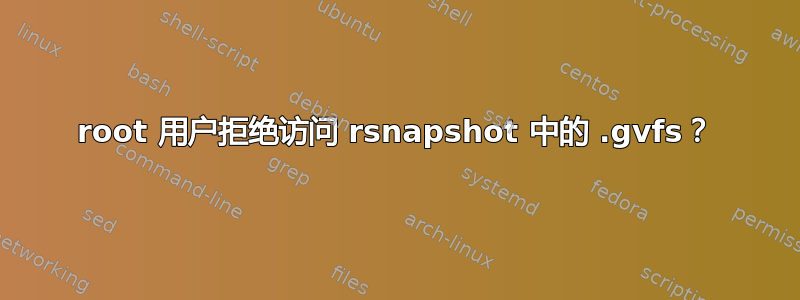 root 用户拒绝访问 rsnapshot 中的 .gvfs？