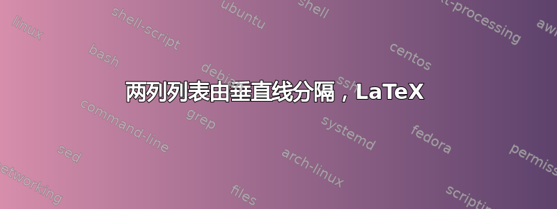 两列列表由垂直线分隔，LaTeX