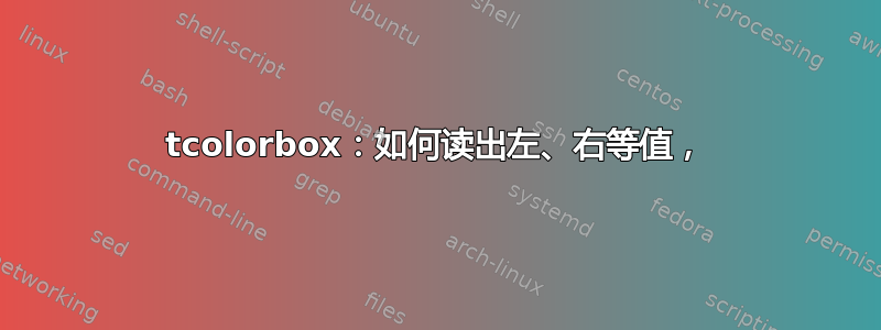 tcolorbox：如何读出左、右等值，