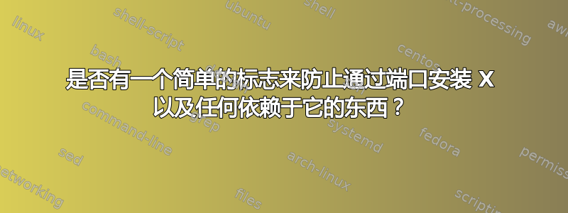 是否有一个简单的标志来防止通过端口安装 X 以及任何依赖于它的东西？