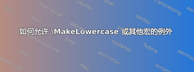 如何允许 \MakeLowercase 或其他宏的例外