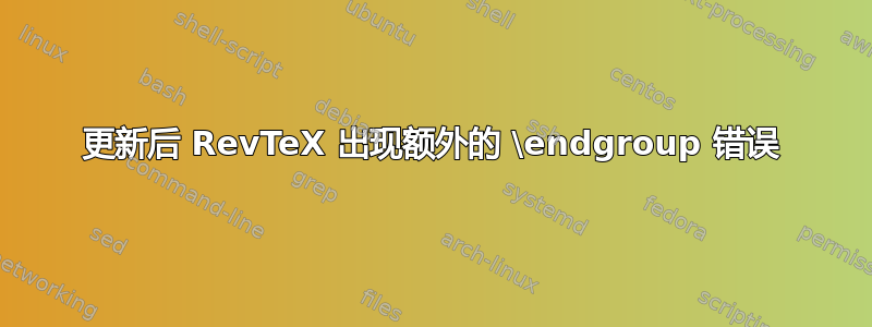 更新后 RevTeX 出现额外的 \endgroup 错误