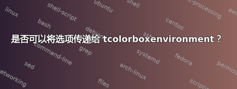 是否可以将选项传递给 tcolorboxenvironment？