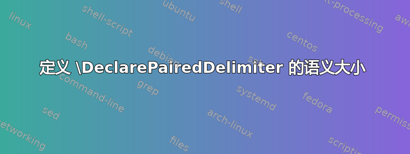 定义 \DeclarePairedDelimiter 的语义大小