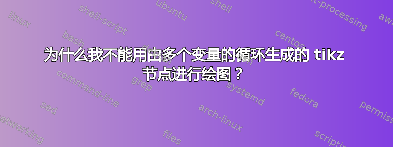 为什么我不能用由多个变量的循环生成的 tikz 节点进行绘图？