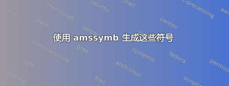 使用 amssymb 生成这些符号