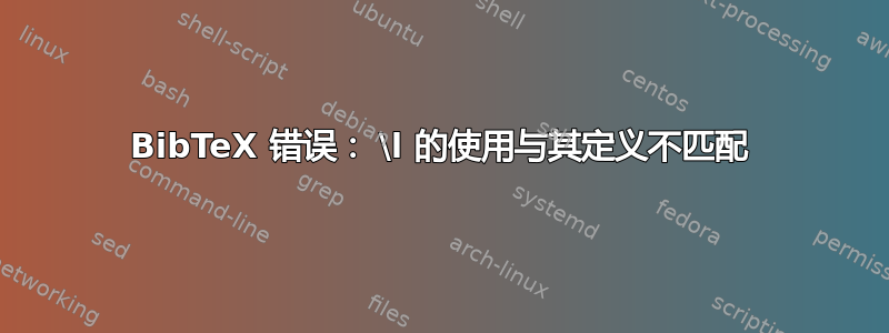 BibTeX 错误： \l 的使用与其定义不匹配