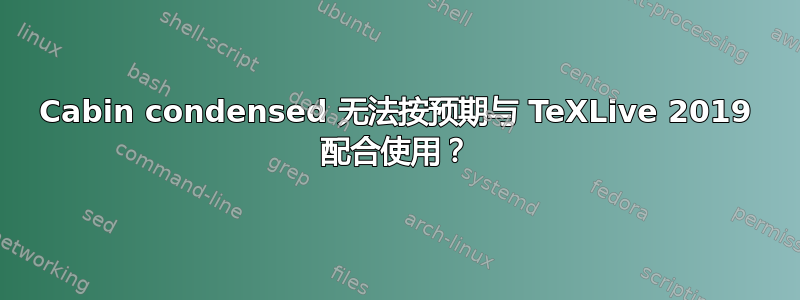 Cabin condensed 无法按预期与 TeXLive 2019 配合使用？