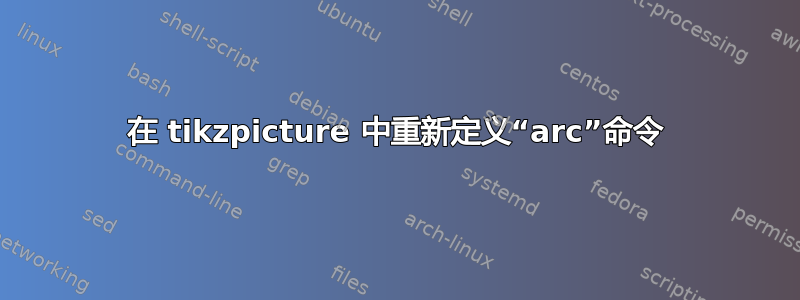 在 tikzpicture 中重新定义“arc”命令