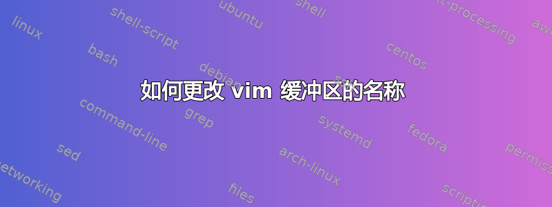 如何更改 vim 缓冲区的名称