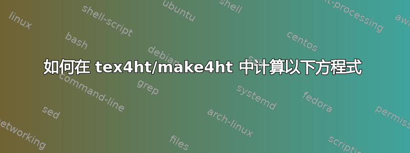 如何在 tex4ht/make4ht 中计算以下方程式