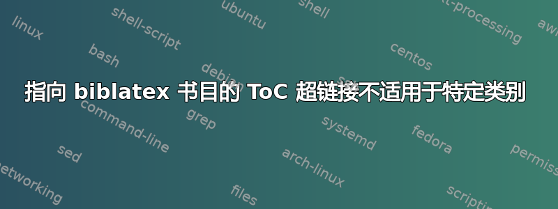 指向 biblatex 书目的 ToC 超链接不适用于特定类别