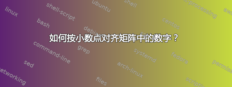 如何按小数点对齐矩阵中的数字？