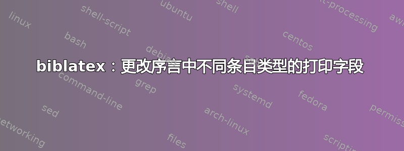 biblatex：更改序言中不同条目类型的打印字段