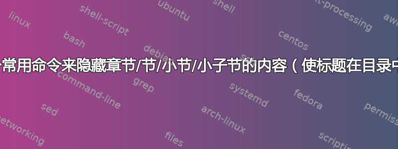 如何使用一个常用命令来隐藏章节/节/小节/小子节的内容（使标题在目录中也可见）？