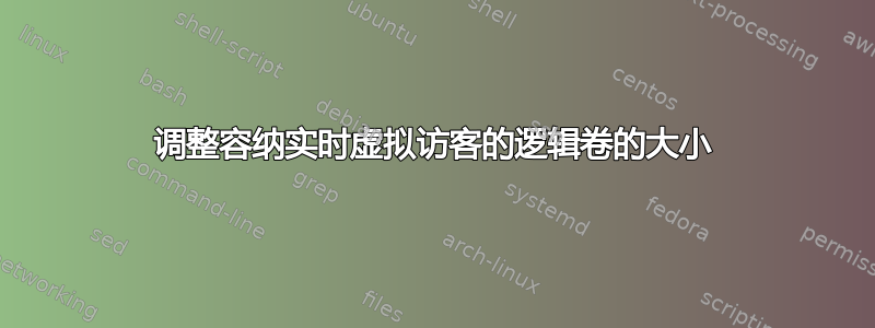 调整容纳实时虚拟访客的逻辑卷的大小