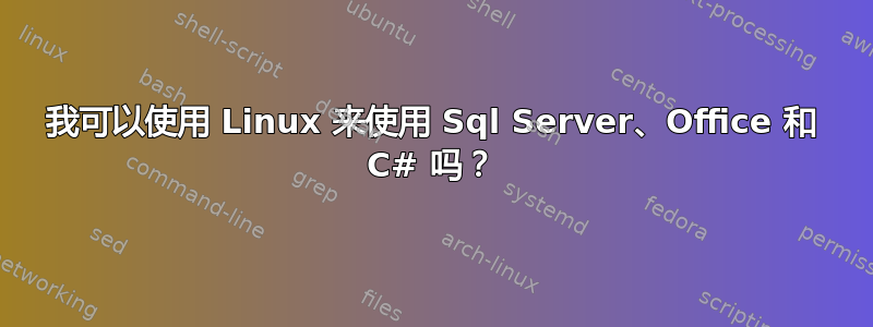 我可以使用 Linux 来使用 Sql Server、Office 和 C# 吗？