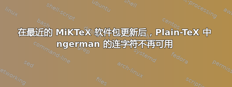 在最近的 MiKTeX 软件包更新后，Plain-TeX 中 ngerman 的连字符不再可用