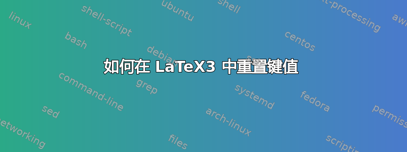 如何在 LaTeX3 中重置键值