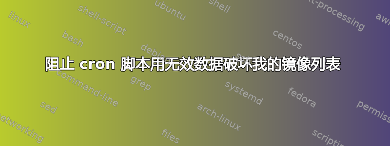 阻止 cron 脚本用无效数据破坏我的镜像列表