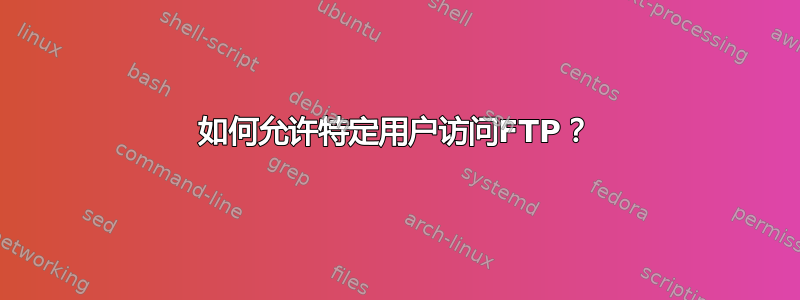 如何允许特定用户访问FTP？