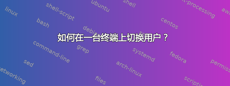 如何在一台终端上切换用户？