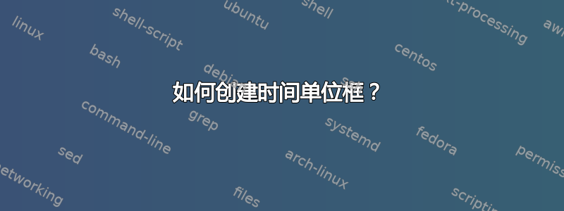 如何创建时间单位框？