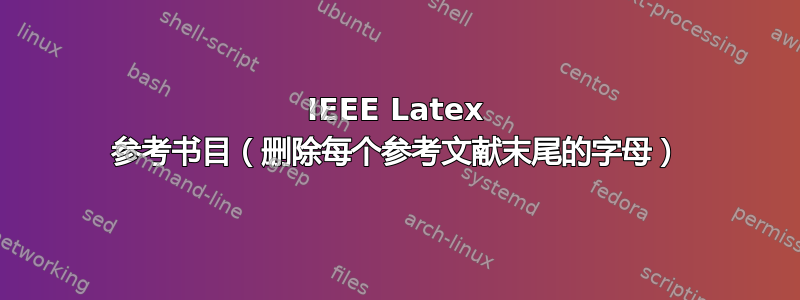 IEEE Latex 参考书目（删除每个参考文献末尾的字母）