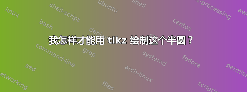 我怎样才能用 tikz 绘制这个半圆？