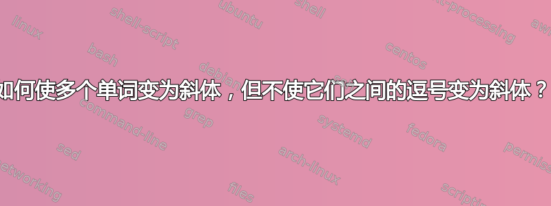 如何使多个单词变为斜体，但不使它们之间的逗号变为斜体？