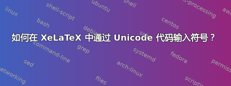 如何在 XeLaTeX 中通过 Unicode 代码输入符号？